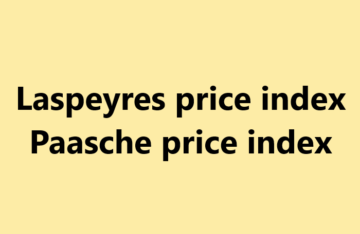 Chỉ số giá Laspeyres và Chỉ số giá Paasche là gì?